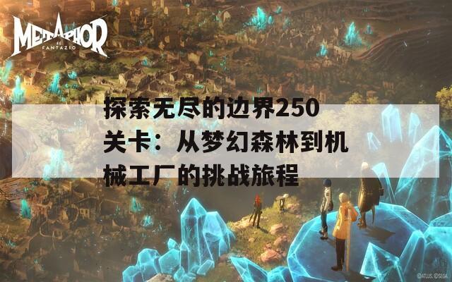 探索无尽的边界250关卡：从梦幻森林到机械工厂的挑战旅程