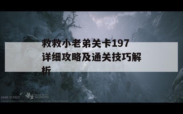 救救小老弟关卡197详细攻略及通关技巧解析