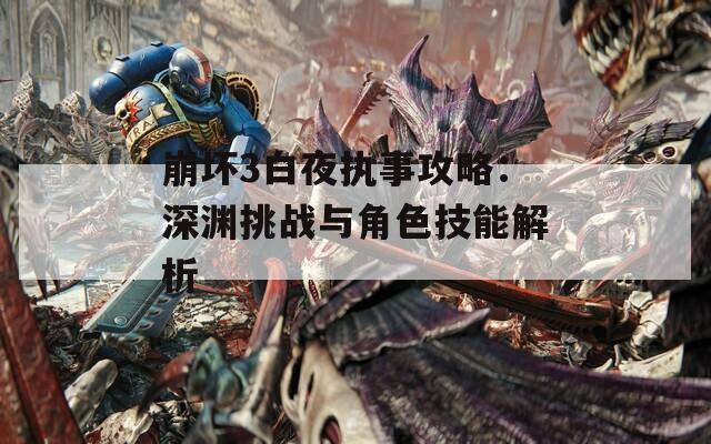 崩坏3白夜执事攻略：深渊挑战与角色技能解析