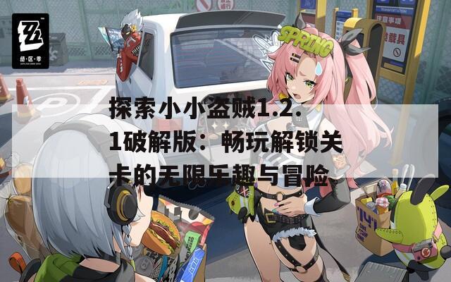 探索小小盗贼1.2.1破解版：畅玩解锁关卡的无限乐趣与冒险