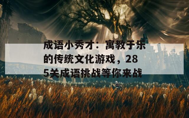 成语小秀才：寓教于乐的传统文化游戏，285关成语挑战等你来战