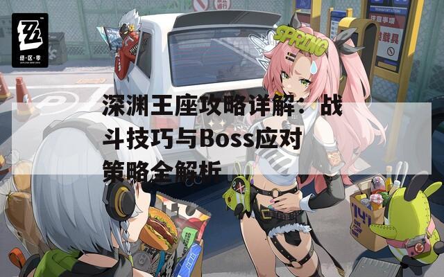 深渊王座攻略详解：战斗技巧与Boss应对策略全解析