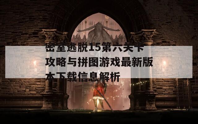 密室逃脱15第六关卡攻略与拼图游戏最新版本下载信息解析