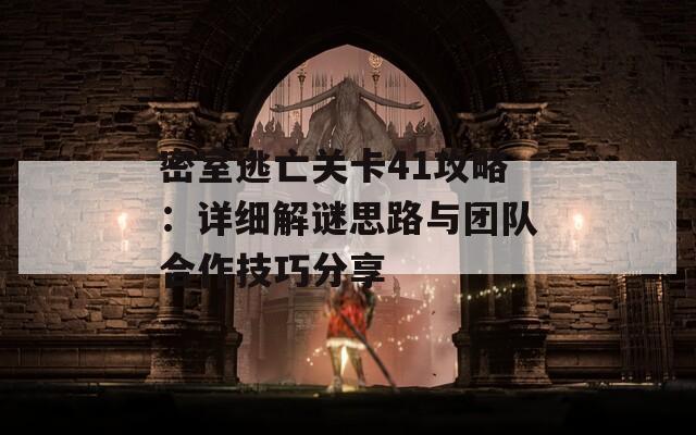 密室逃亡关卡41攻略：详细解谜思路与团队合作技巧分享