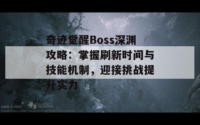 奇迹觉醒Boss深渊攻略：掌握刷新时间与技能机制，迎接挑战提升实力