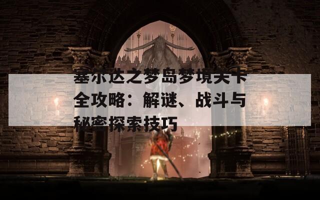 塞尔达之梦岛梦境关卡全攻略：解谜、战斗与秘密探索技巧