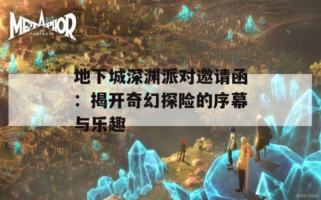 地下城深渊派对邀请函：揭开奇幻探险的序幕与乐趣