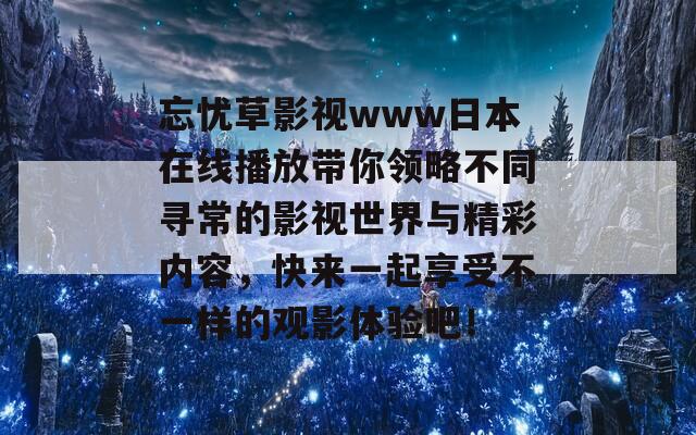 忘忧草影视www日本在线播放带你领略不同寻常的影视世界与精彩内容，快来一起享受不一样的观影体验吧！