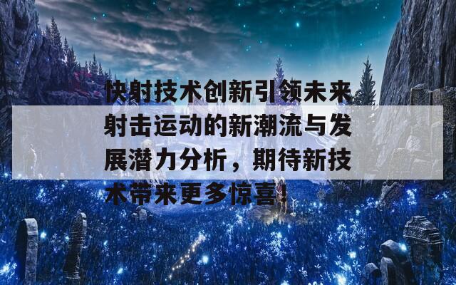 快射技术创新引领未来射击运动的新潮流与发展潜力分析，期待新技术带来更多惊喜！