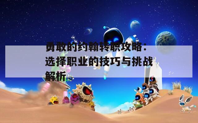 勇敢的约翰转职攻略：选择职业的技巧与挑战解析