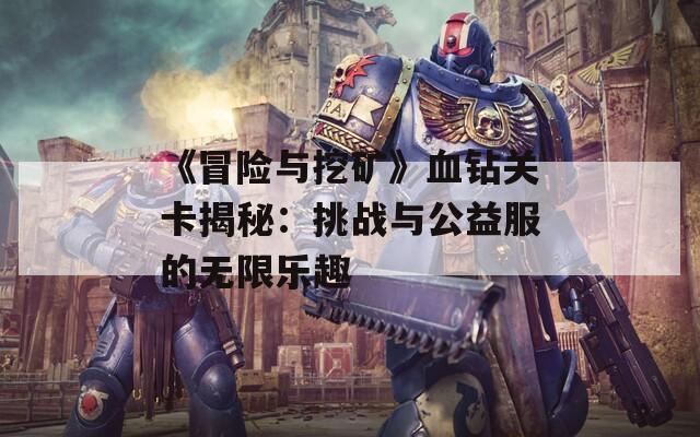 《冒险与挖矿》血钻关卡揭秘：挑战与公益服的无限乐趣