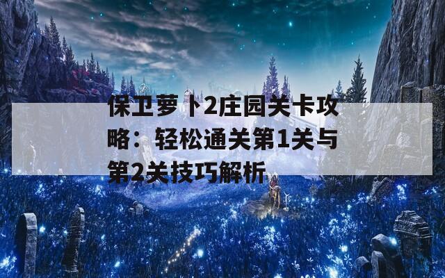 保卫萝卜2庄园关卡攻略：轻松通关第1关与第2关技巧解析