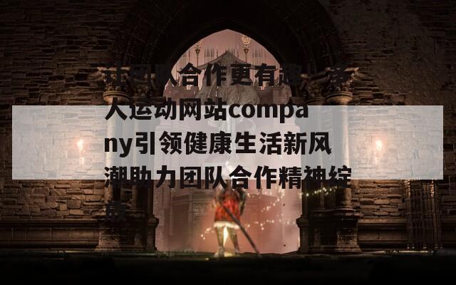 让团队合作更有趣！多人运动网站company引领健康生活新风潮助力团队合作精神绽放