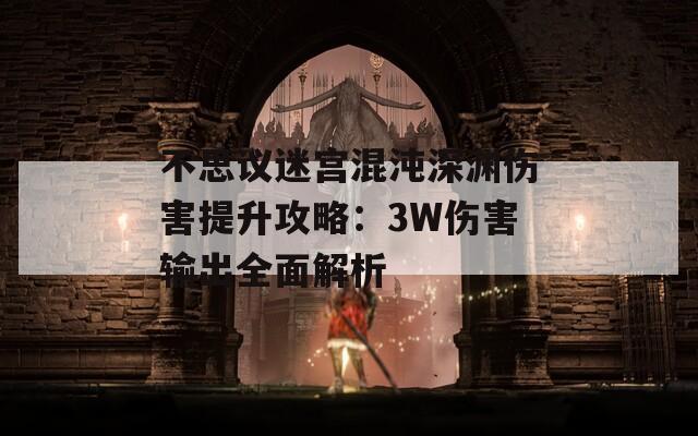 不思议迷宫混沌深渊伤害提升攻略：3W伤害输出全面解析