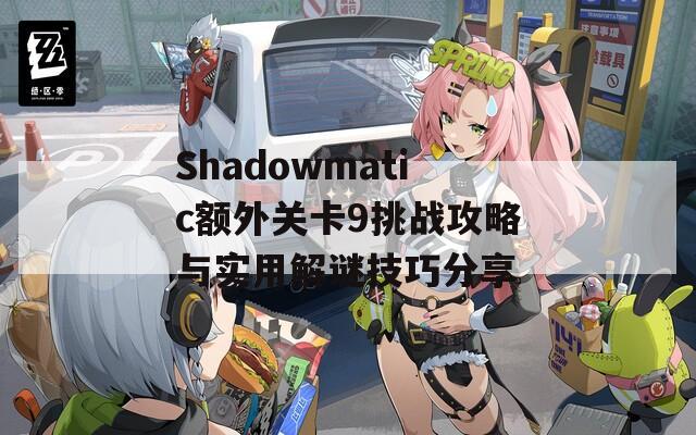 Shadowmatic额外关卡9挑战攻略与实用解谜技巧分享