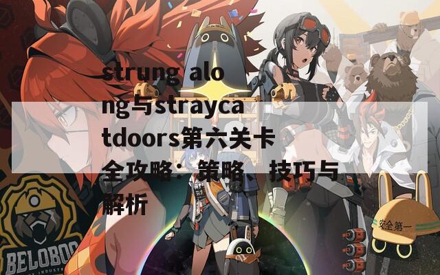 strung along与straycatdoors第六关卡全攻略：策略、技巧与解析