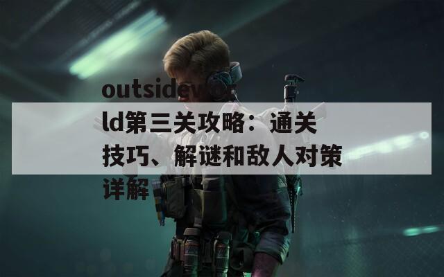 outsideworld第三关攻略：通关技巧、解谜和敌人对策详解