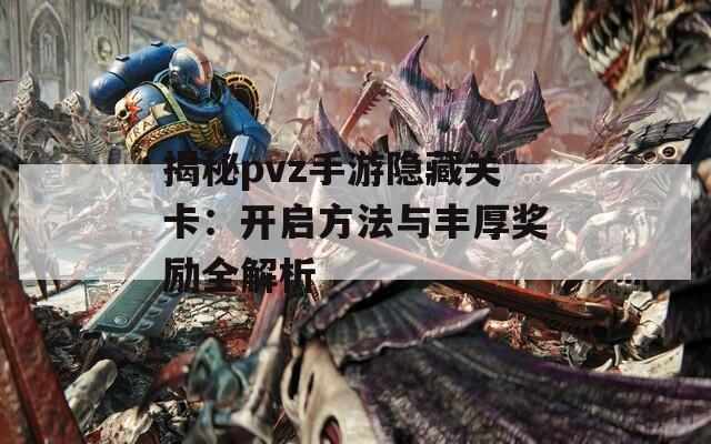 揭秘pvz手游隐藏关卡：开启方法与丰厚奖励全解析