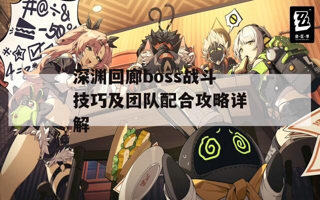 深渊回廊boss战斗技巧及团队配合攻略详解