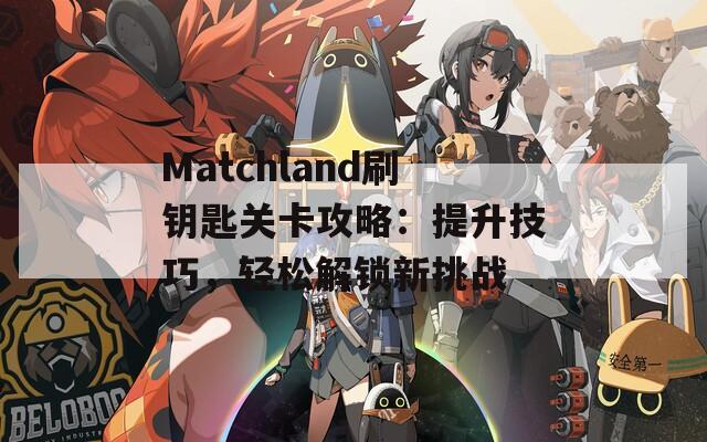 Matchland刷钥匙关卡攻略：提升技巧，轻松解锁新挑战