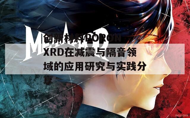 创新材料PORON XRD在减震与隔音领域的应用研究与实践分享