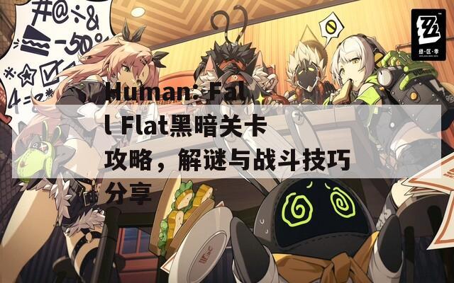 Human: Fall Flat黑暗关卡攻略，解谜与战斗技巧分享