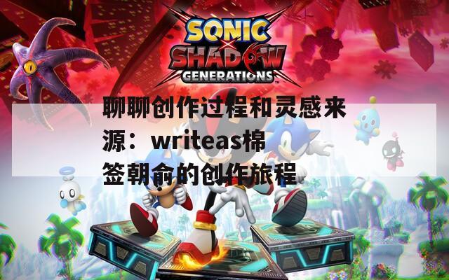 聊聊创作过程和灵感来源：writeas棉签朝俞的创作旅程