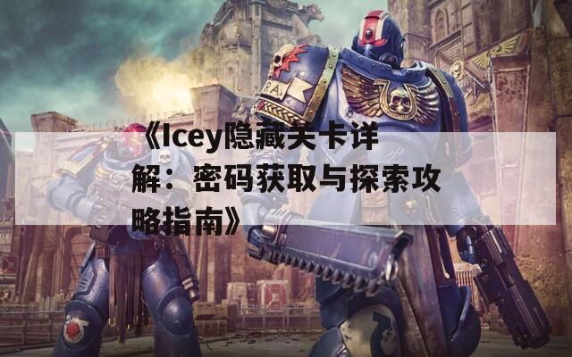 《Icey隐藏关卡详解：密码获取与探索攻略指南》