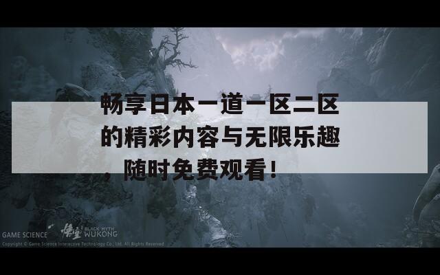 畅享日本一道一区二区的精彩内容与无限乐趣，随时免费观看！