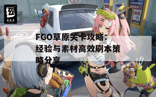 FGO草原关卡攻略：经验与素材高效刷本策略分享