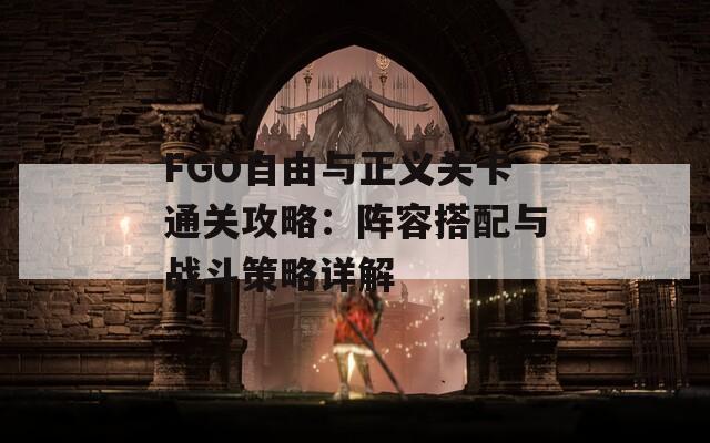 FGO自由与正义关卡通关攻略：阵容搭配与战斗策略详解