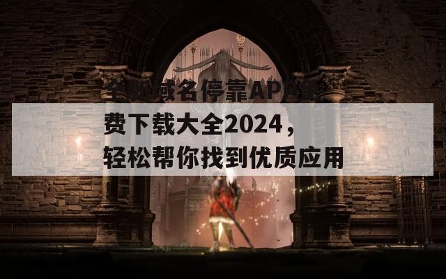 全新域名停靠APP免费下载大全2024，轻松帮你找到优质应用！