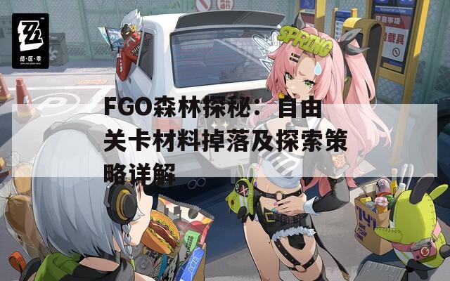 FGO森林探秘：自由关卡材料掉落及探索策略详解