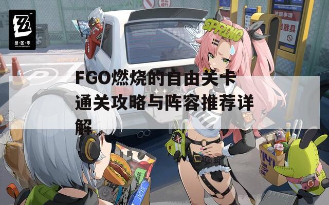 FGO燃烧的自由关卡通关攻略与阵容推荐详解