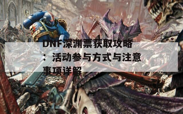 DNF深渊票获取攻略：活动参与方式与注意事项详解