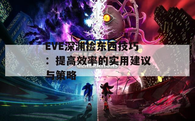 EVE深渊捡东西技巧：提高效率的实用建议与策略