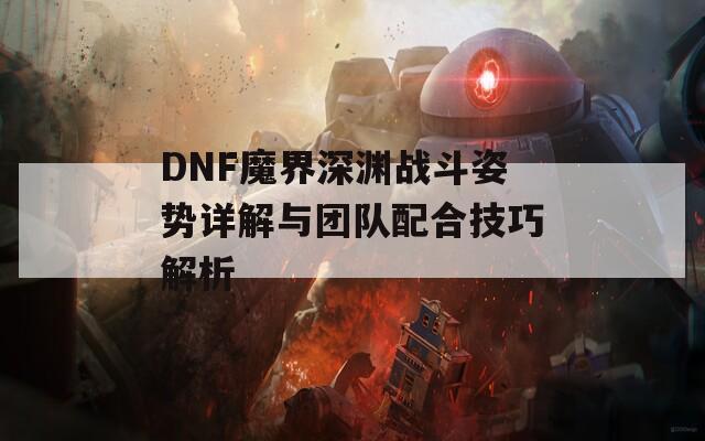 DNF魔界深渊战斗姿势详解与团队配合技巧解析