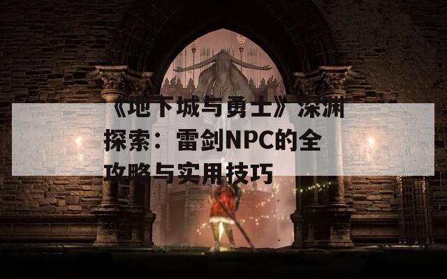 《地下城与勇士》深渊探索：雷剑NPC的全攻略与实用技巧