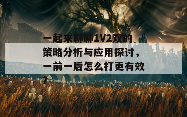 一起来聊聊1V2双的策略分析与应用探讨，一前一后怎么打更有效？