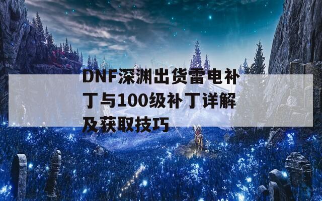 DNF深渊出货雷电补丁与100级补丁详解及获取技巧