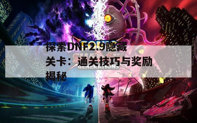 探索DNF2.9隐藏关卡：通关技巧与奖励揭秘