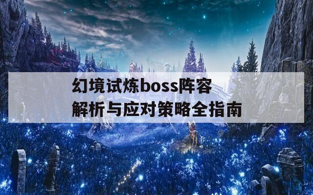 幻境试炼boss阵容解析与应对策略全指南