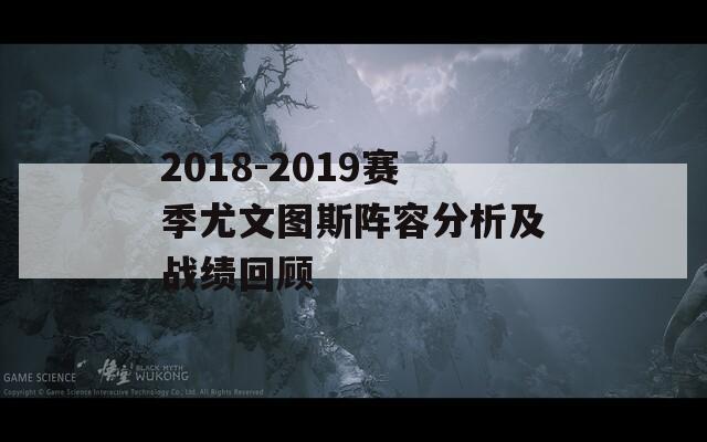 2018-2019赛季尤文图斯阵容分析及战绩回顾