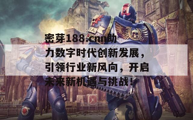 密芽188.cnn助力数字时代创新发展，引领行业新风向，开启未来新机遇与挑战！