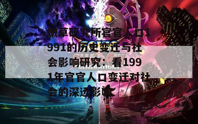 嫩草研究所官官人口1991的历史变迁与社会影响研究：看1991年官官人口变迁对社会的深远影响