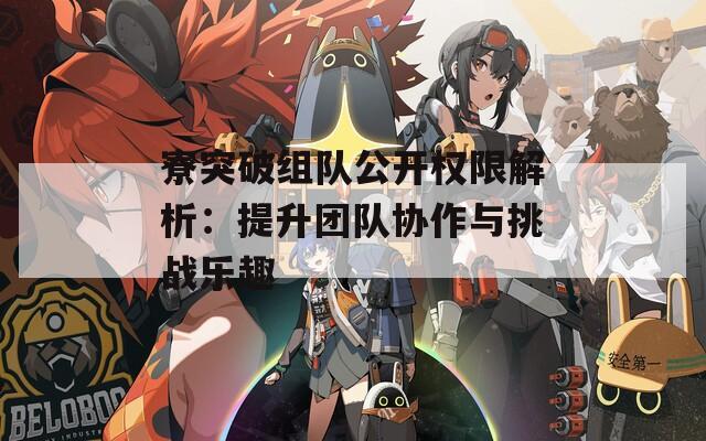 寮突破组队公开权限解析：提升团队协作与挑战乐趣