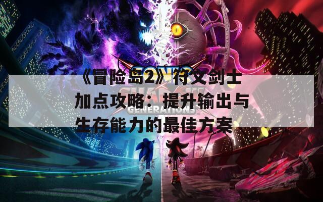 《冒险岛2》符文剑士加点攻略：提升输出与生存能力的最佳方案