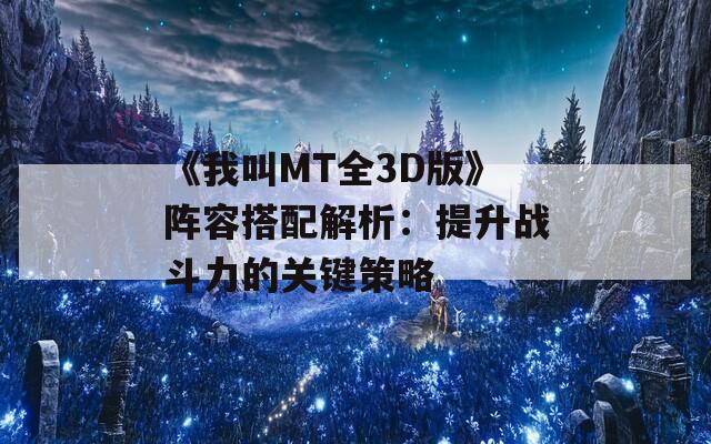 《我叫MT全3D版》阵容搭配解析：提升战斗力的关键策略