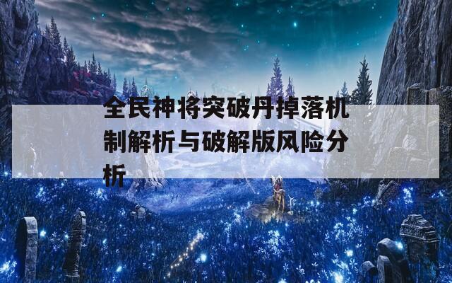 全民神将突破丹掉落机制解析与破解版风险分析