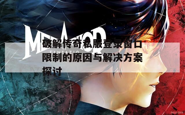 破解传奇私服登录窗口限制的原因与解决方案探讨